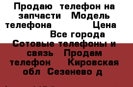 Продаю  телефон на запчасти › Модель телефона ­ Explay › Цена ­ 1 700 - Все города Сотовые телефоны и связь » Продам телефон   . Кировская обл.,Сезенево д.